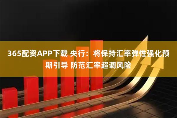 365配资APP下载 央行：将保持汇率弹性强化预期引导 防范汇率超调风险