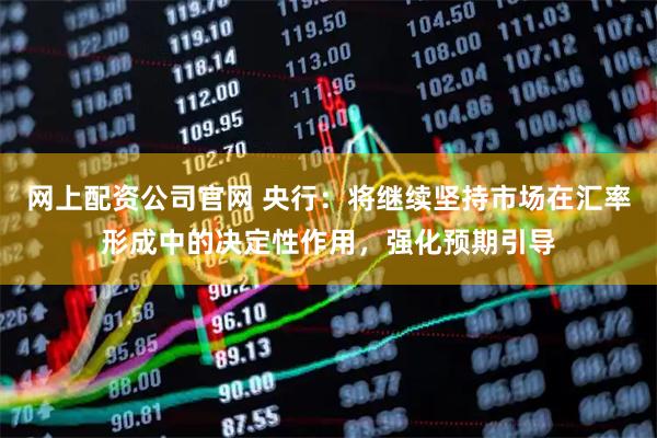 网上配资公司官网 央行：将继续坚持市场在汇率形成中的决定性作用，强化预期引导
