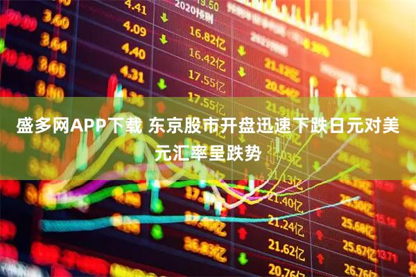 盛多网APP下载 东京股市开盘迅速下跌日元对美元汇率呈跌势