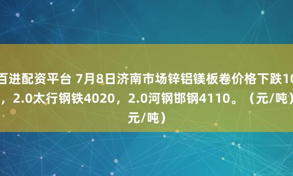 百进配资平台 7月8日济南市场锌铝镁板卷价格下跌10，2.0太行钢铁4020，2.0河钢邯钢4110。（元/吨）