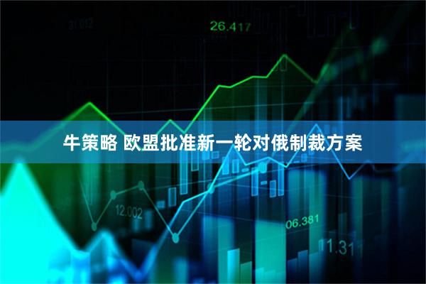 牛策略 欧盟批准新一轮对俄制裁方案