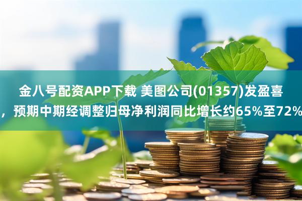 金八号配资APP下载 美图公司(01357)发盈喜，预期中期经调整归母净利润同比增长约65%至72%