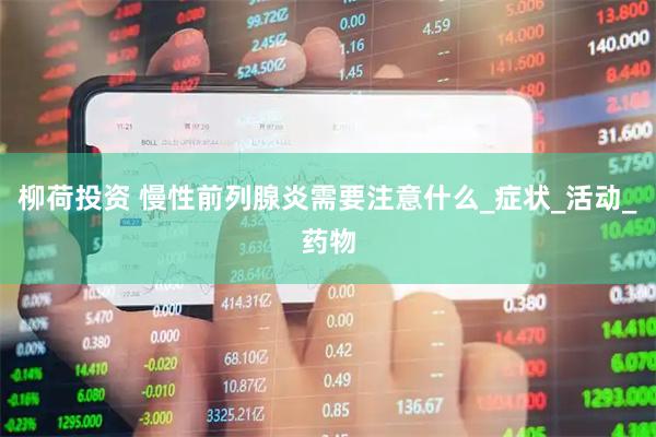 柳荷投资 慢性前列腺炎需要注意什么_症状_活动_药物