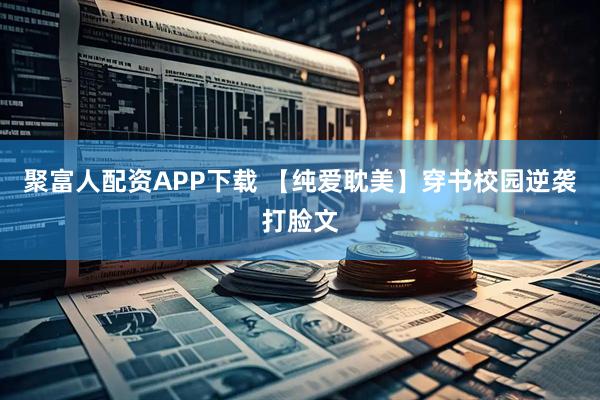 聚富人配资APP下载 【纯爱耽美】穿书校园逆袭打脸文