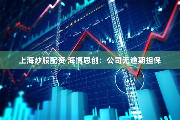 上海炒股配资 海博思创：公司无逾期担保