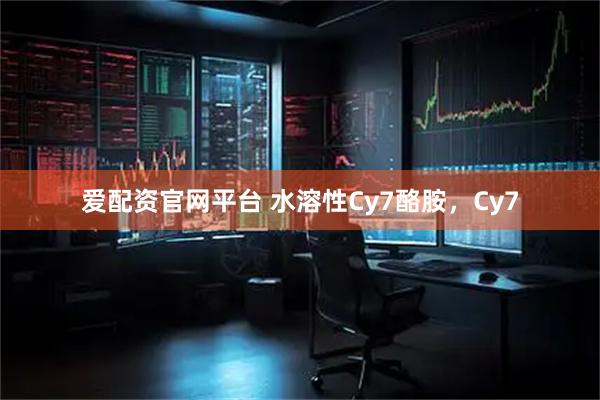 爱配资官网平台 水溶性Cy7酪胺，Cy7