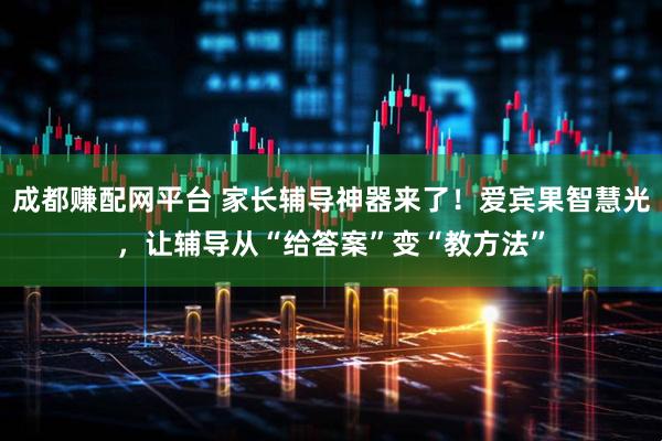 成都赚配网平台 家长辅导神器来了！爱宾果智慧光，让辅导从“给答案”变“教方法”