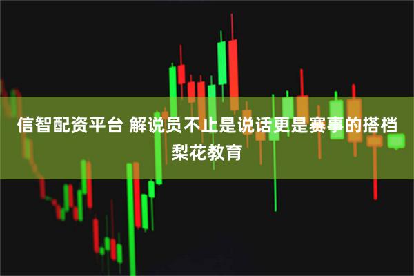 信智配资平台 解说员不止是说话更是赛事的搭档梨花教育