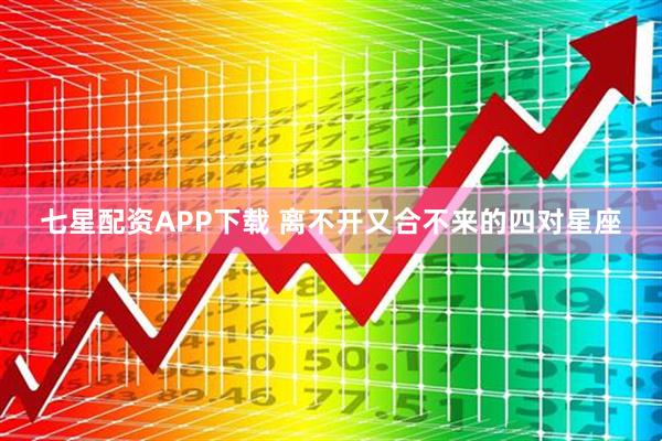 七星配资APP下载 离不开又合不来的四对星座