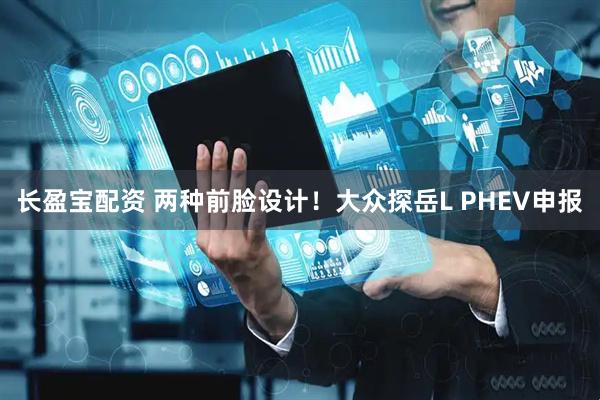 长盈宝配资 两种前脸设计！大众探岳L PHEV申报