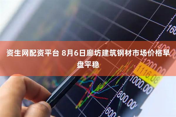 资生网配资平台 8月6日廊坊建筑钢材市场价格早盘平稳