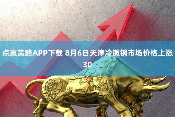 点赢策略APP下载 8月6日天津冷镦钢市场价格上涨30