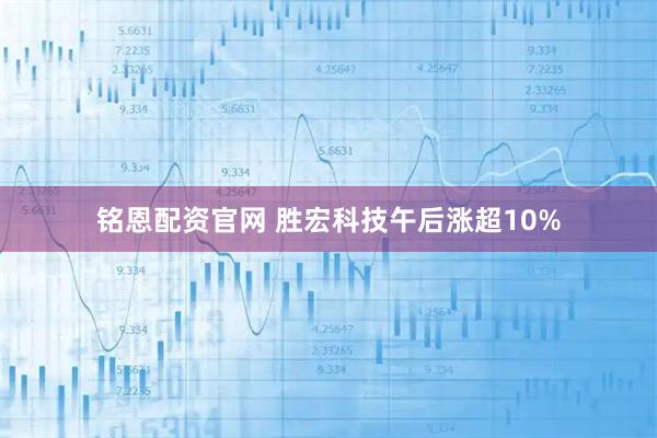 铭恩配资官网 胜宏科技午后涨超10%