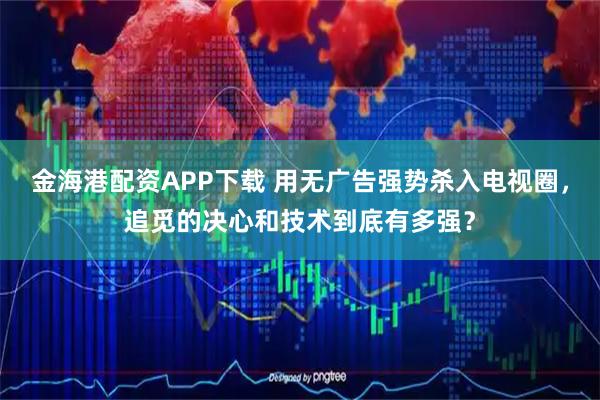 金海港配资APP下载 用无广告强势杀入电视圈，追觅的决心和技术到底有多强？