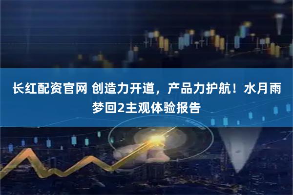长红配资官网 创造力开道，产品力护航！水月雨梦回2主观体验报告