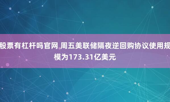 股票有杠杆吗官网 周五美联储隔夜逆回购协议使用规模为173.31亿美元