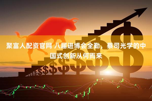 聚富人配资官网 八届进博会全勤，蔡司光学的中国式创新从何而来