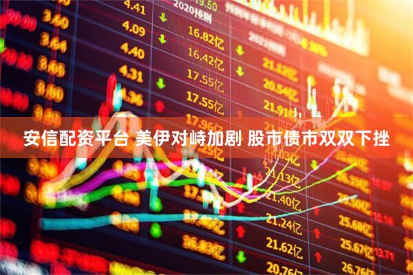 安信配资平台 美伊对峙加剧 股市债市双双下挫